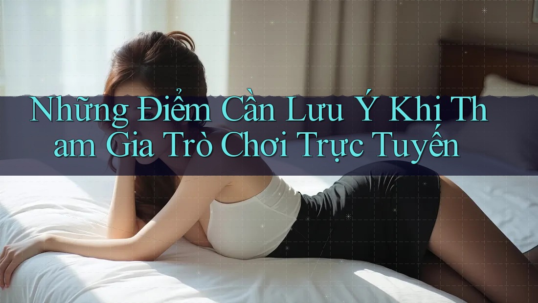 Những Điểm Cần Lưu Ý Khi Tham Gia Trò Chơi Trực Tuyến Những Điểm Cần Lưu Ý Khi Tham Gia Trò Chơi Trực Tuyến