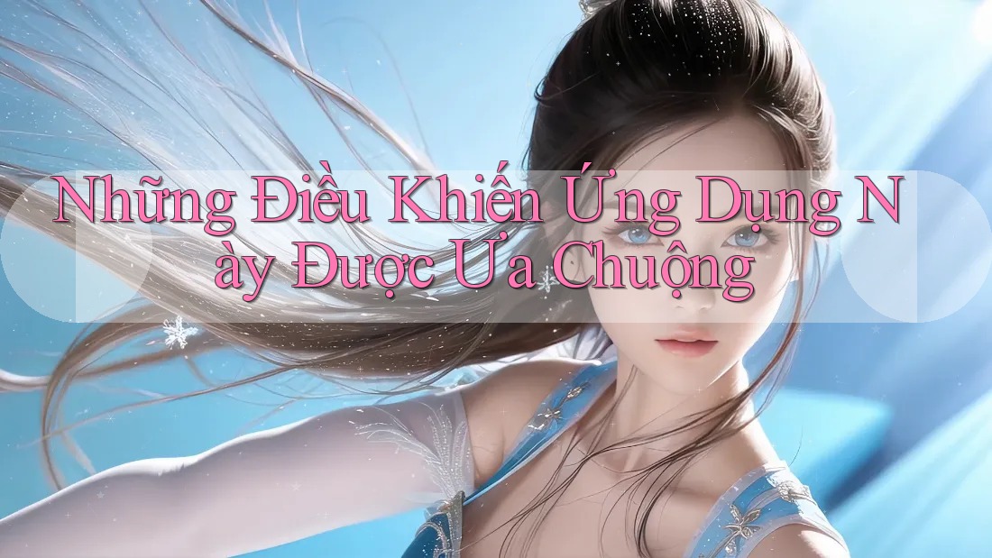 Những Điều Khiến Ứng Dụng Này Được Ưa Chuộng Những Điều Khiến Ứng Dụng Này Được Ưa Chuộng