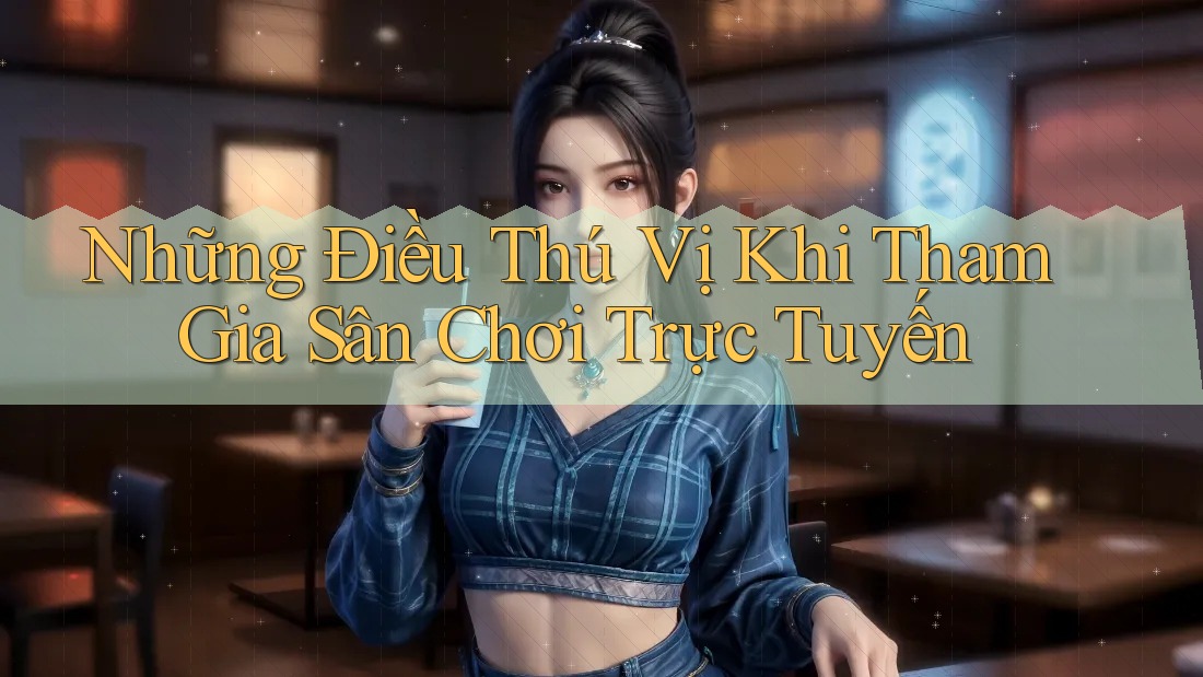 Những Điều Thú Vị Khi Tham Gia Sân Chơi Trực Tuyến Những Điều Thú Vị Khi Tham Gia Sân Chơi Trực Tuyến