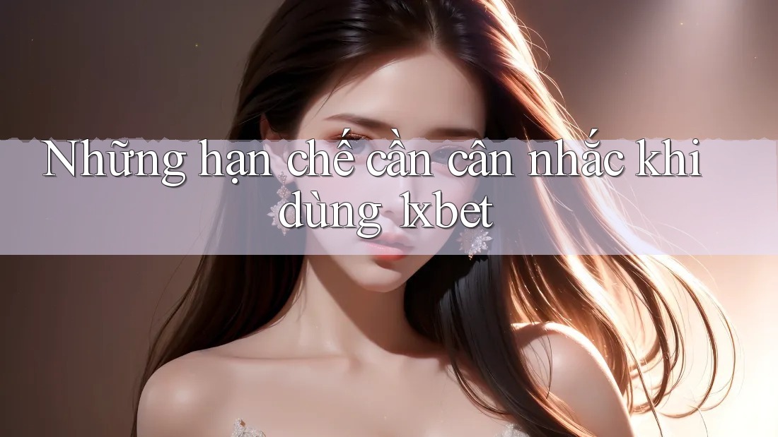 Những hạn chế cần cân nhắc khi dùng 1xbet Những hạn chế cần cân nhắc khi dùng 1xbet