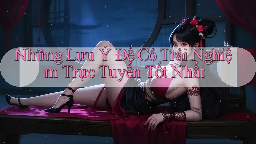 Những Lưu Ý Để Có Trải Nghiệm Trực Tuyến Tốt Nhất Những Lưu Ý Để Có Trải Nghiệm Trực Tuyến Tốt Nhất
