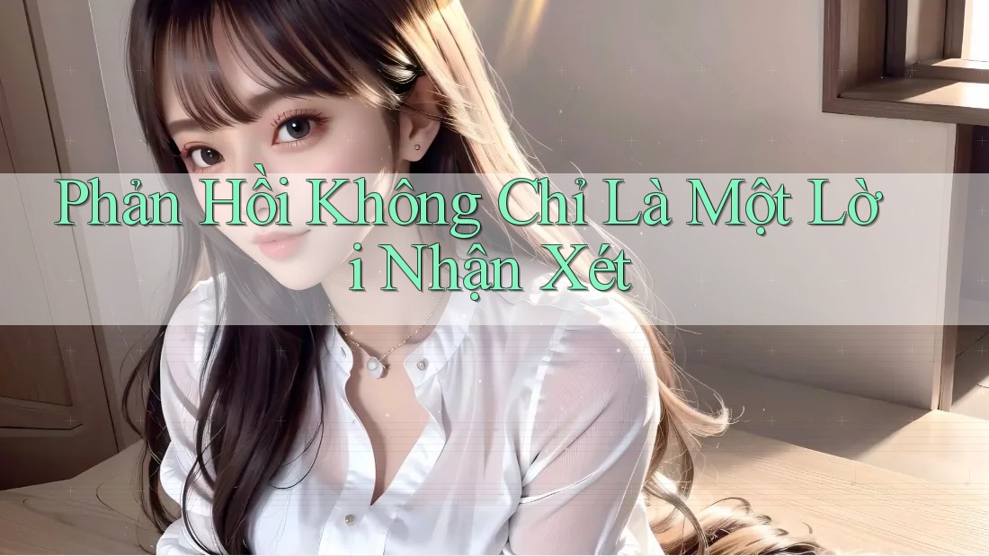 Phản Hồi Không Chỉ Là Một Lời Nhận Xét Phản Hồi Không Chỉ Là Một Lời Nhận Xét