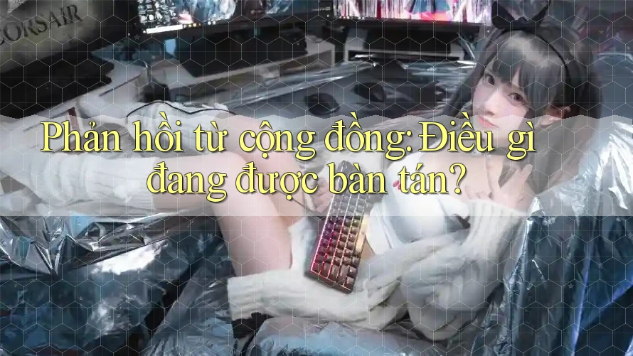 Phản hồi từ cộng đồng: Điều gì đang được bàn tán? Phản hồi từ cộng đồng: Điều gì đang được bàn tán?