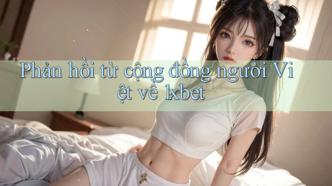 Phản hồi từ cộng đồng người Việt về 1xbet Phản hồi từ cộng đồng người Việt về 1xbet