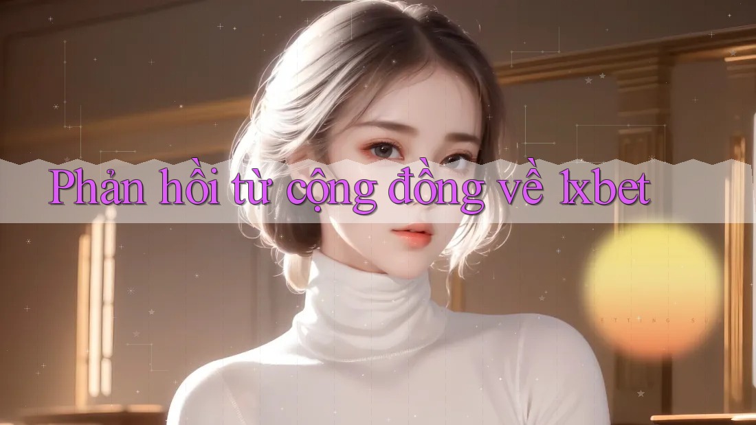 Phản hồi từ cộng đồng về 1xbet Phản hồi từ cộng đồng về 1xbet