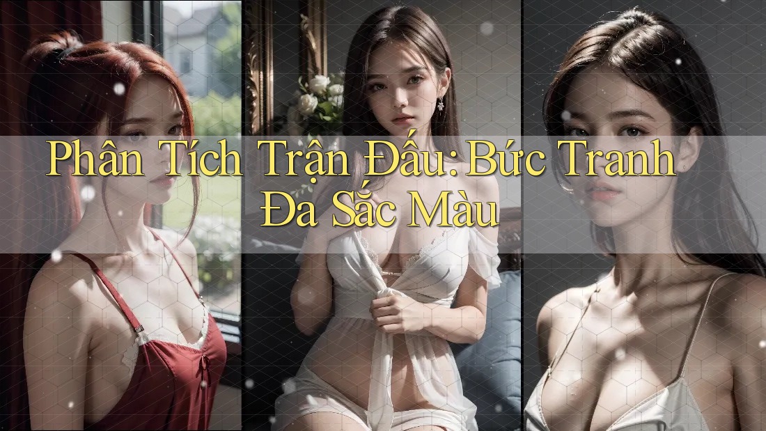 Phân Tích Trận Đấu: Bức Tranh Đa Sắc Màu Phân Tích Trận Đấu: Bức Tranh Đa Sắc Màu