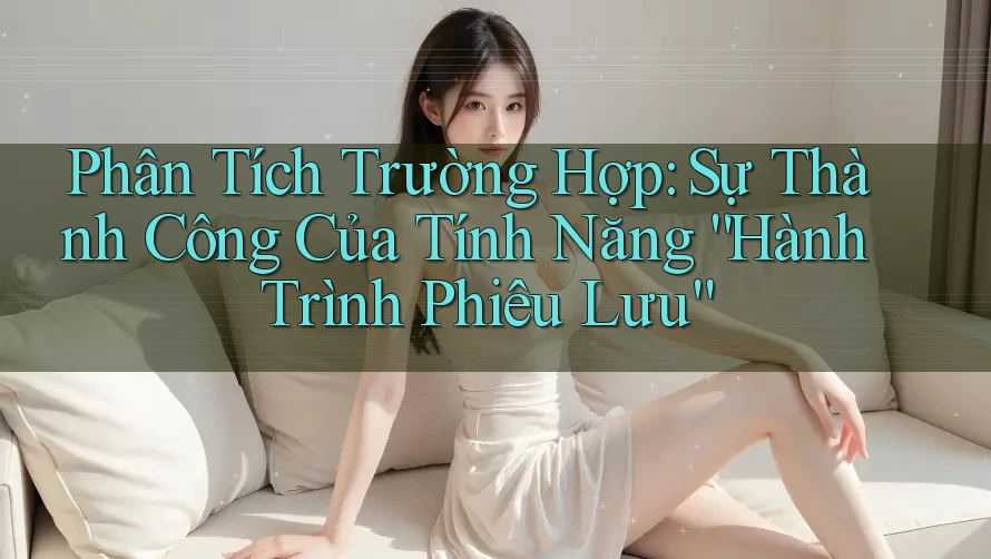 Phân Tích Trường Hợp: Sự Thành Công Của Tính Năng “Hành Trình Phiêu Lưu” Phân Tích Trường Hợp: Sự Thành Công Của Tính Năng “Hành Trình Phiêu Lưu”
