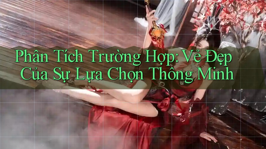 Phân Tích Trường Hợp: Vẻ Đẹp Của Sự Lựa Chọn Thông Minh Phân Tích Trường Hợp: Vẻ Đẹp Của Sự Lựa Chọn Thông Minh