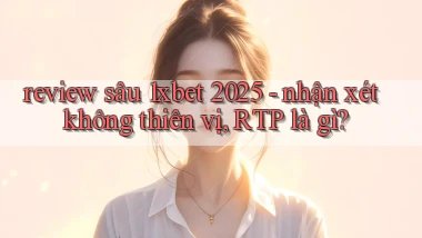 review sâu 1xbet 2025   nhận xét không thiên vị, RTP là gì