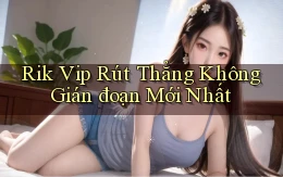 rik vip rút thẳng không gián đoạn mới nhất
