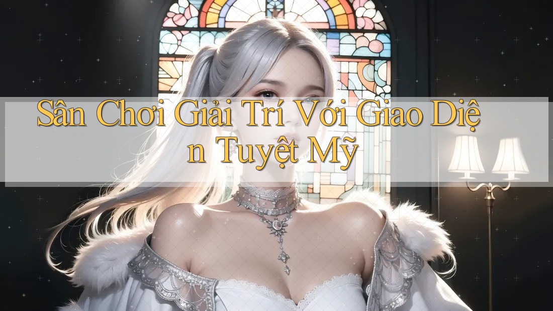 Sân Chơi Giải Trí Với Giao Diện Tuyệt Mỹ Sân Chơi Giải Trí Với Giao Diện Tuyệt Mỹ