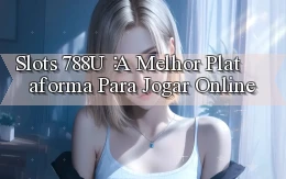 Slots 788u： A Melhor Plataforma para Jogar Online