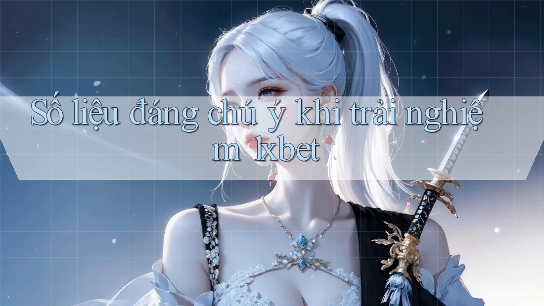 Số liệu đáng chú ý khi trải nghiệm 1xbet Số liệu đáng chú ý khi trải nghiệm 1xbet