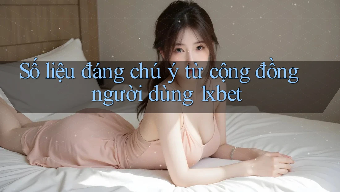 Số liệu đáng chú ý từ cộng đồng người dùng 1xbet Số liệu đáng chú ý từ cộng đồng người dùng 1xbet