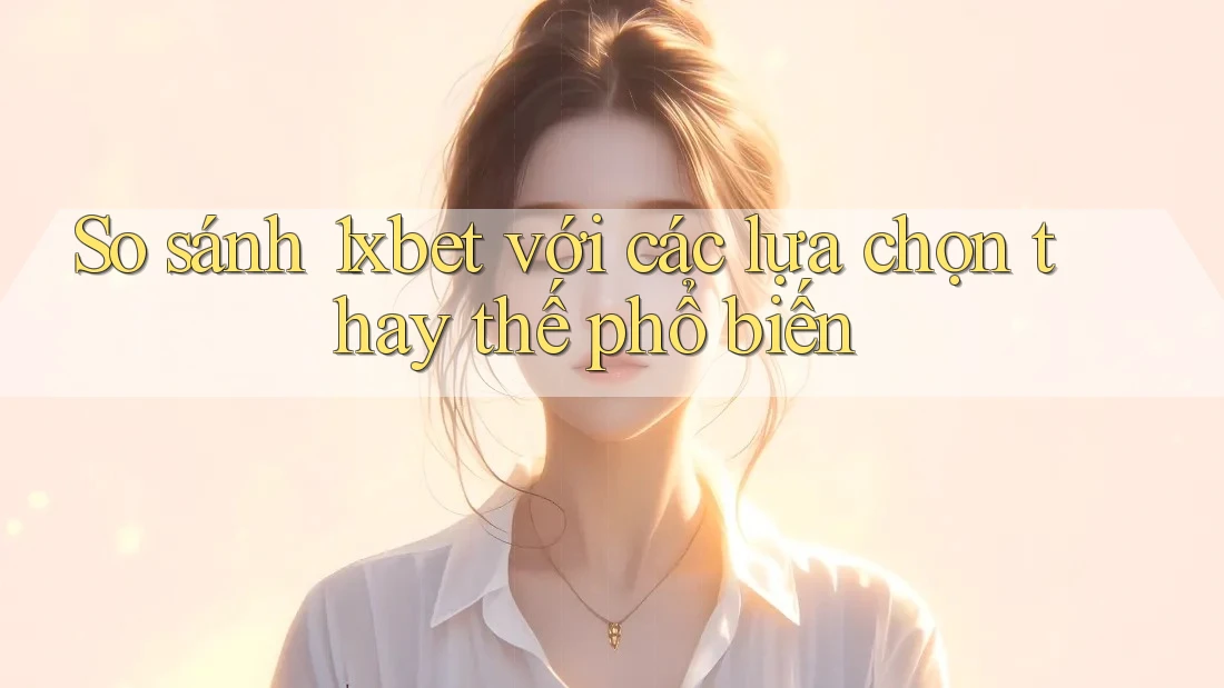 So sánh 1xbet với các lựa chọn thay thế phổ biến So sánh 1xbet với các lựa chọn thay thế phổ biến