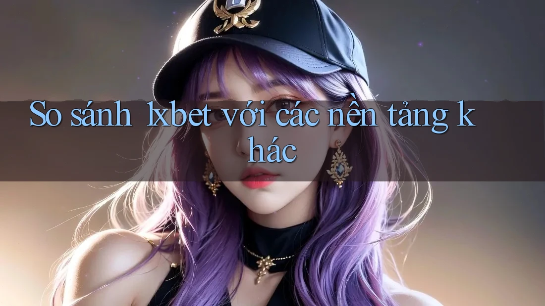 So sánh 1xbet với các nền tảng khác So sánh 1xbet với các nền tảng khác