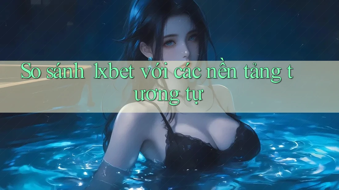So sánh 1xbet với các nền tảng tương tự So sánh 1xbet với các nền tảng tương tự