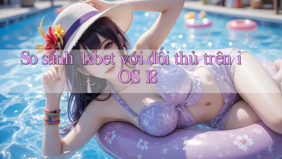 So sánh 1xbet với đối thủ trên iOS 18 So sánh 1xbet với đối thủ trên iOS 18