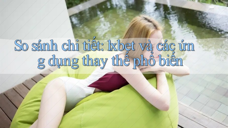 So sánh chi tiết: 1xbet và các ứng dụng thay thế phổ biến So sánh chi tiết: 1xbet và các ứng dụng thay thế phổ biến