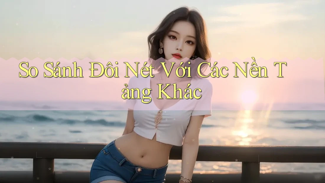 So Sánh Đôi Nét Với Các Nền Tảng Khác So Sánh Đôi Nét Với Các Nền Tảng Khác