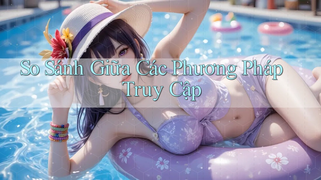 So Sánh Giữa Các Phương Pháp Truy Cập So Sánh Giữa Các Phương Pháp Truy Cập