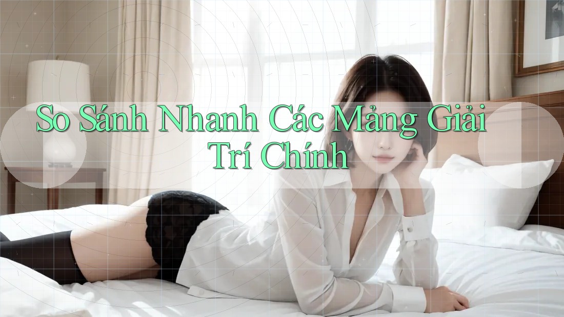 So Sánh Nhanh Các Mảng Giải Trí Chính So Sánh Nhanh Các Mảng Giải Trí Chính