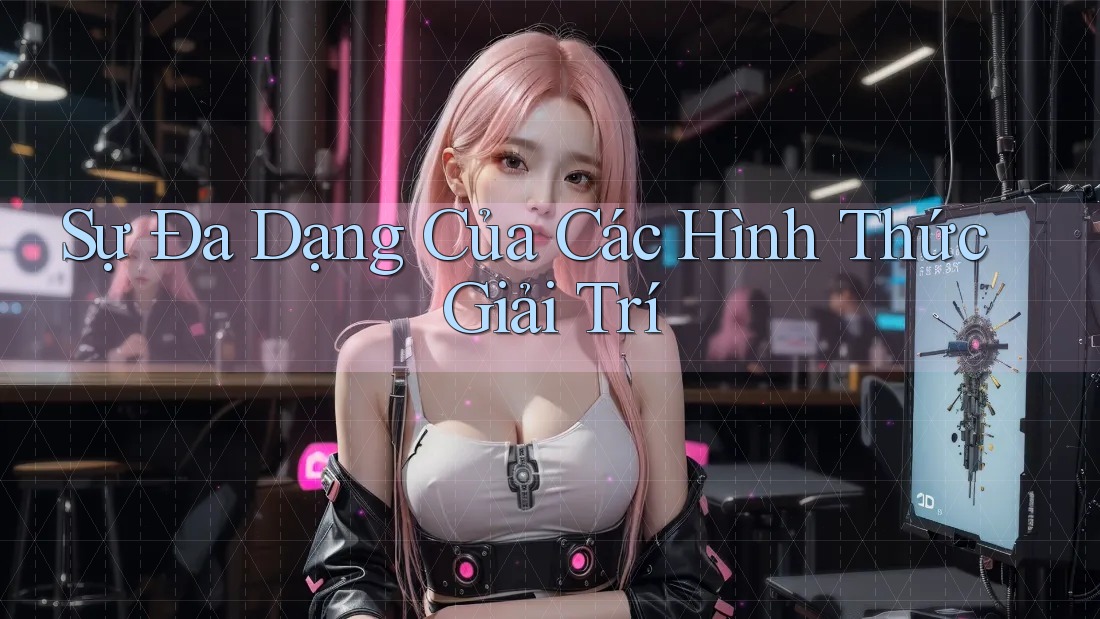Sự Đa Dạng Của Các Hình Thức Giải Trí Sự Đa Dạng Của Các Hình Thức Giải Trí