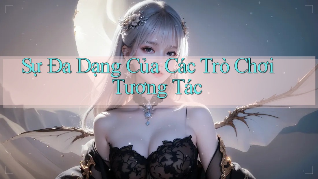 Sự Đa Dạng Của Các Trò Chơi Tương Tác Sự Đa Dạng Của Các Trò Chơi Tương Tác