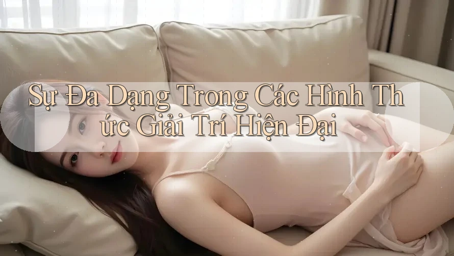 Sự Đa Dạng Trong Các Hình Thức Giải Trí Hiện Đại Sự Đa Dạng Trong Các Hình Thức Giải Trí Hiện Đại