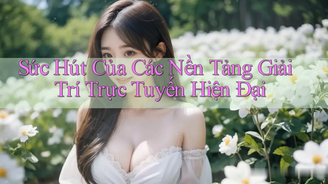 Sức Hút Của Các Nền Tảng Giải Trí Trực Tuyến Hiện Đại Sức Hút Của Các Nền Tảng Giải Trí Trực Tuyến Hiện Đại