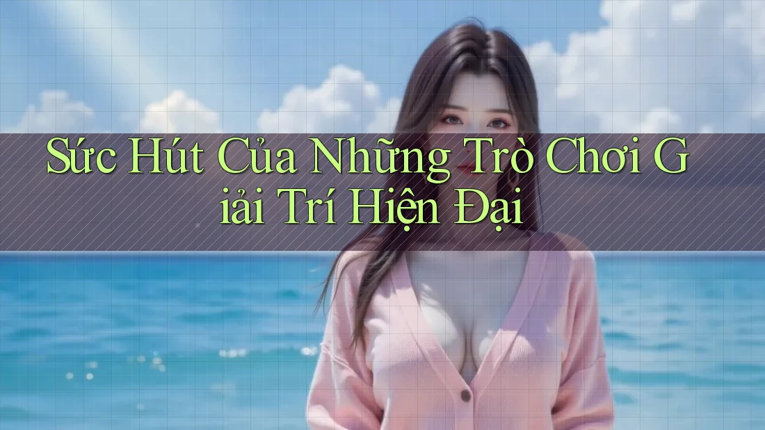 Sức Hút Của Những Trò Chơi Giải Trí Hiện Đại Sức Hút Của Những Trò Chơi Giải Trí Hiện Đại