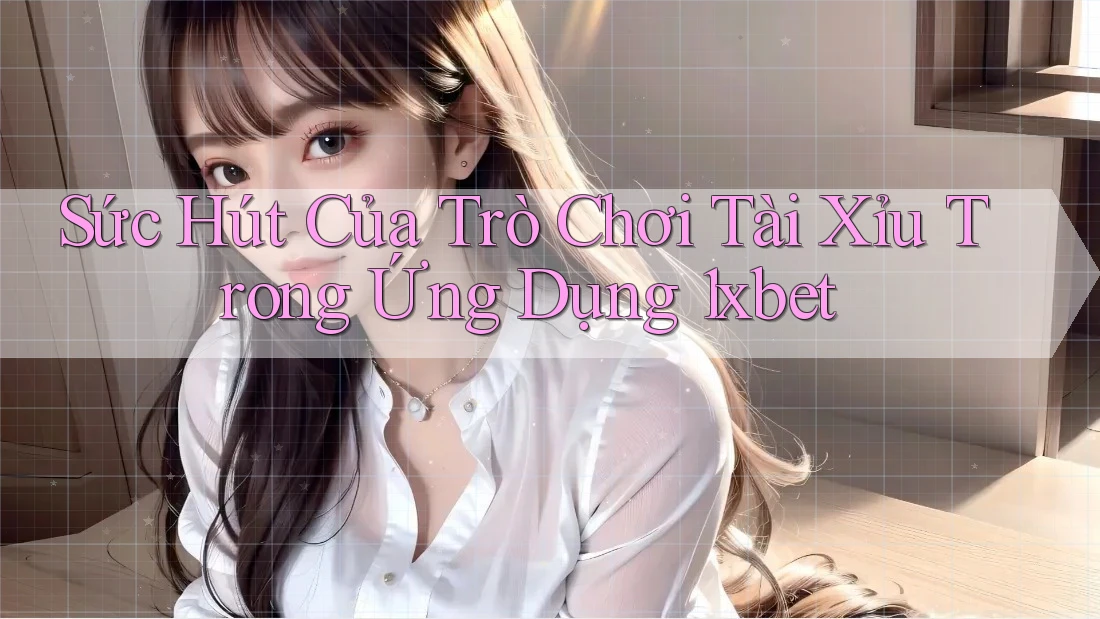 Sức Hút Của Trò Chơi Tài Xỉu Trong Ứng Dụng 1xbet Sức Hút Của Trò Chơi Tài Xỉu Trong Ứng Dụng 1xbet