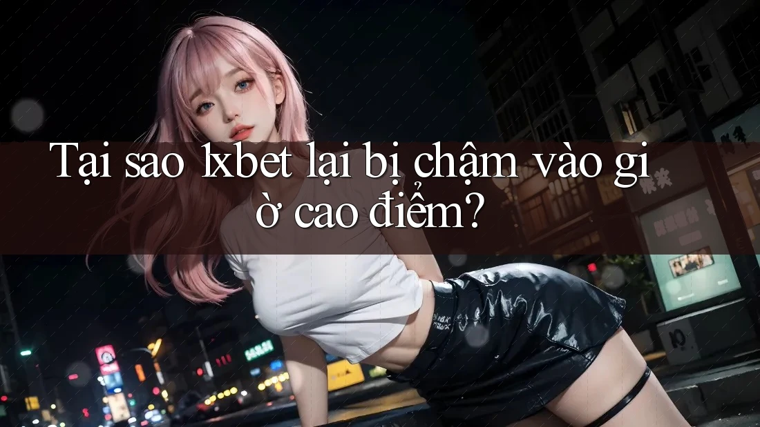 Tại sao 1xbet lại bị chậm vào giờ cao điểm? Tại sao 1xbet lại bị chậm vào giờ cao điểm?