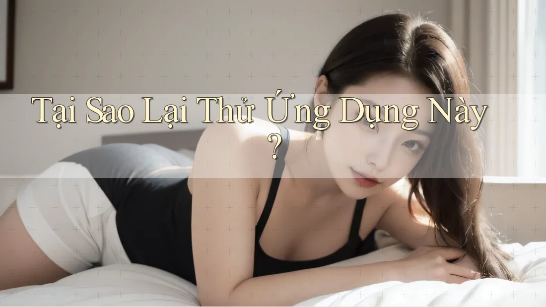 Tại Sao Lại Thử Ứng Dụng Này? Tại Sao Lại Thử Ứng Dụng Này?