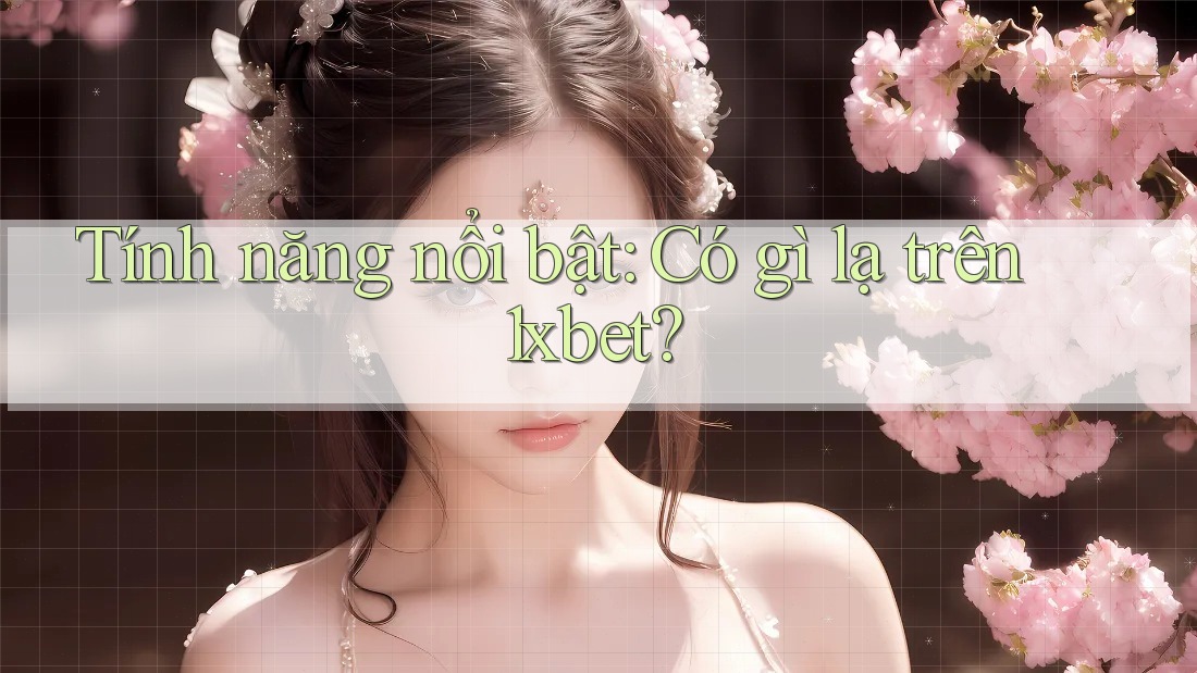 Tính năng nổi bật: Có gì lạ trên 1xbet? Tính năng nổi bật: Có gì lạ trên 1xbet?