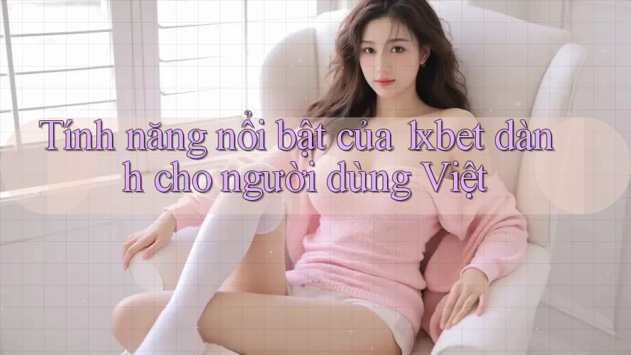 Tính năng nổi bật của 1xbet dành cho người dùng Việt Tính năng nổi bật của 1xbet dành cho người dùng Việt