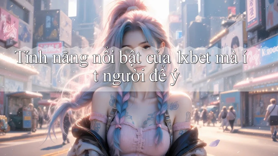 Tính năng nổi bật của 1xbet mà ít người để ý