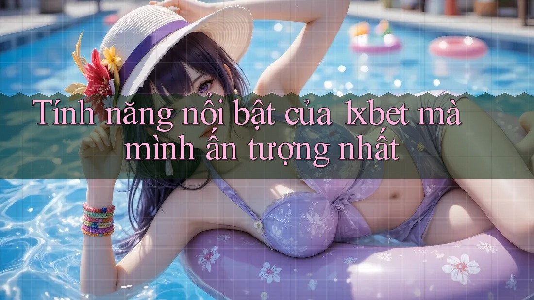 Tính năng nổi bật của 1xbet mà mình ấn tượng nhất Tính năng nổi bật của 1xbet mà mình ấn tượng nhất