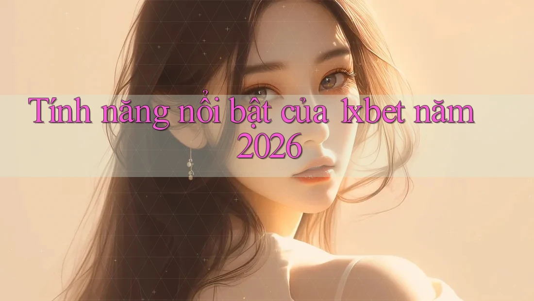 Tính năng nổi bật của 1xbet năm 2026