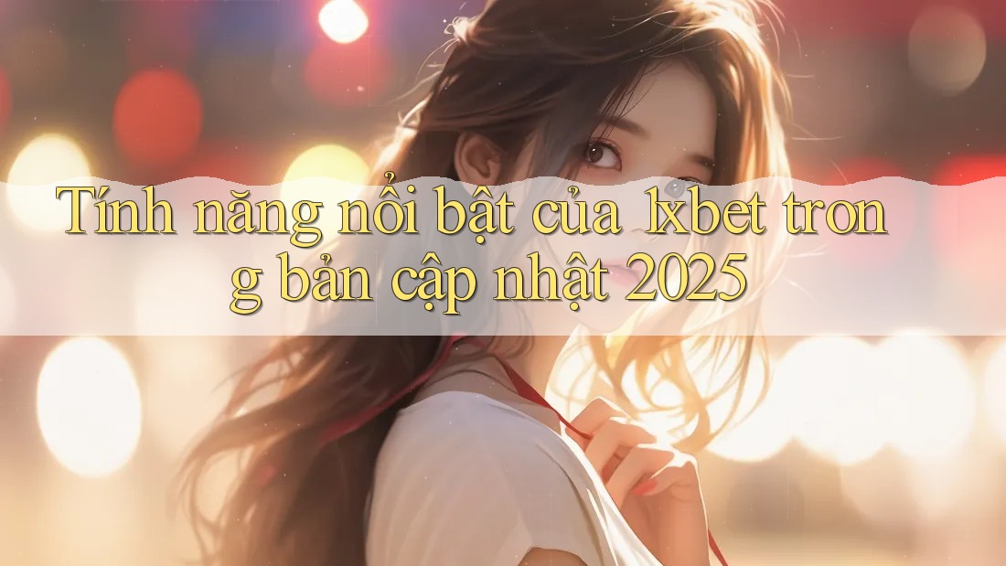 Tính năng nổi bật của 1xbet trong bản cập nhật 2025 Tính năng nổi bật của 1xbet trong bản cập nhật 2025