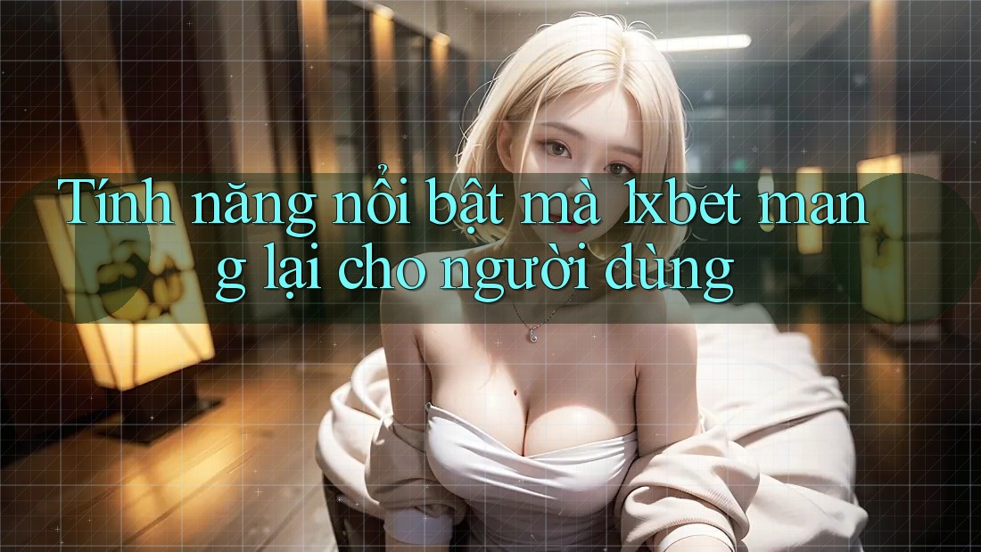 Tính năng nổi bật mà 1xbet mang lại cho người dùng Tính năng nổi bật mà 1xbet mang lại cho người dùng