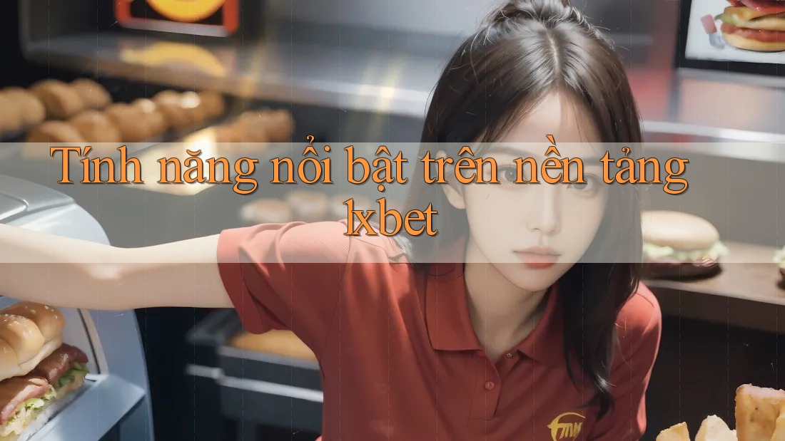 Tính năng nổi bật trên nền tảng 1xbet Tính năng nổi bật trên nền tảng 1xbet