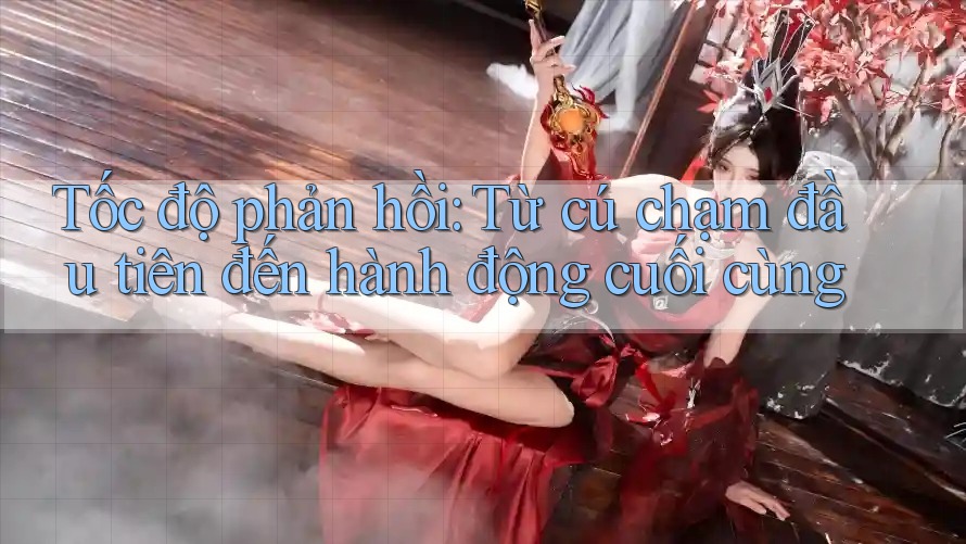 Tốc độ phản hồi: Từ cú chạm đầu tiên đến hành động cuối cùng Tốc độ phản hồi: Từ cú chạm đầu tiên đến hành động cuối cùng