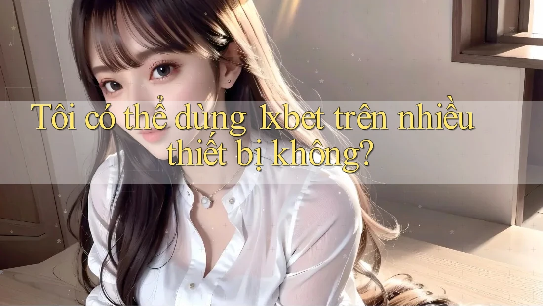 Tôi có thể dùng 1xbet trên nhiều thiết bị không? Tôi có thể dùng 1xbet trên nhiều thiết bị không?