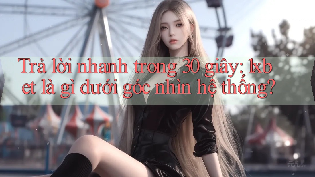 Trả lời nhanh trong 30 giây: 1xbet là gì dưới góc nhìn hệ thống? Trả lời nhanh trong 30 giây: 1xbet là gì dưới góc nhìn hệ thống?