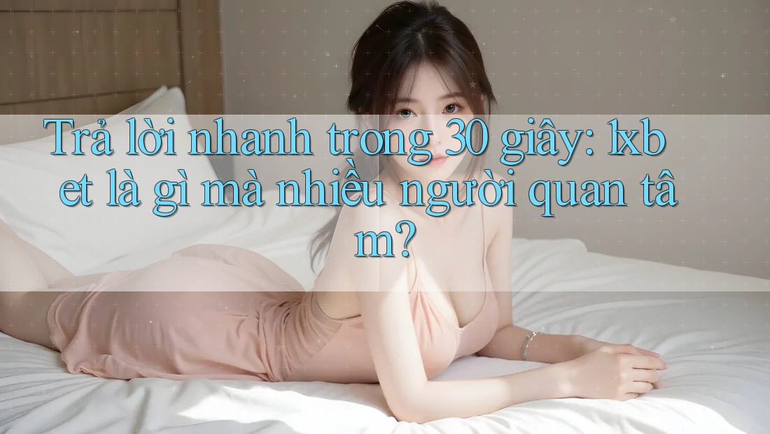 Trả lời nhanh trong 30 giây: 1xbet là gì mà nhiều người quan tâm? Trả lời nhanh trong 30 giây: 1xbet là gì mà nhiều người quan tâm?
