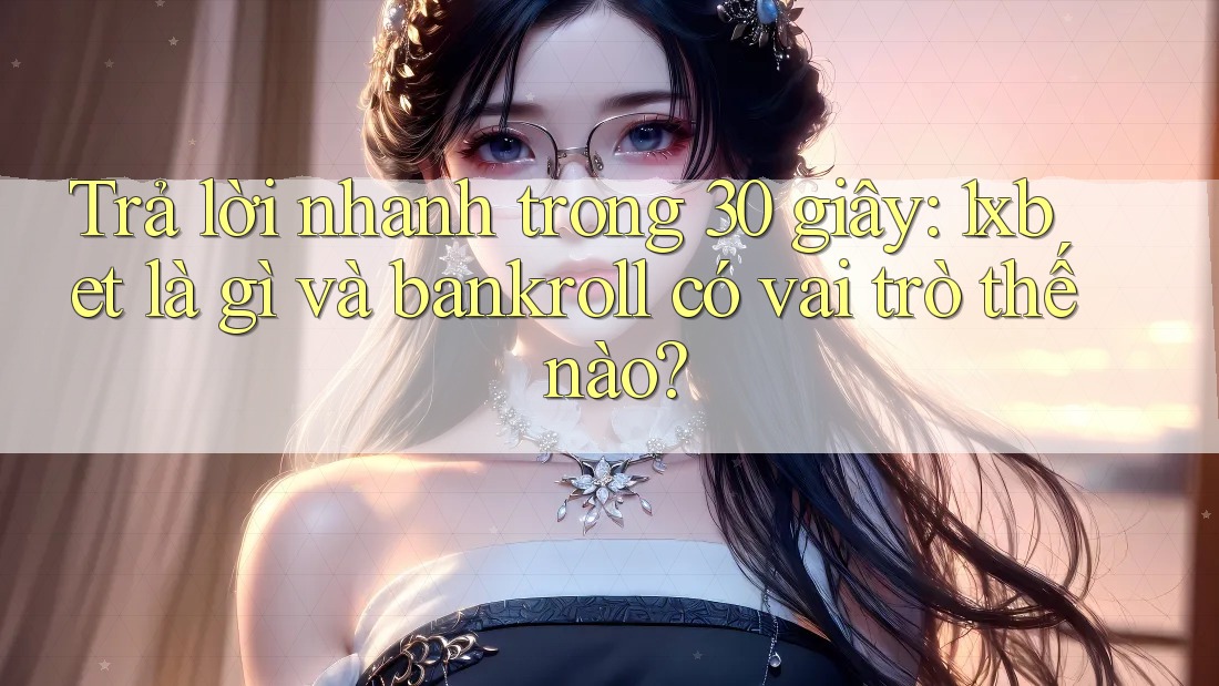 Trả lời nhanh trong 30 giây: 1xbet là gì và bankroll có vai trò thế nào? Trả lời nhanh trong 30 giây: 1xbet là gì và bankroll có vai trò thế nào?