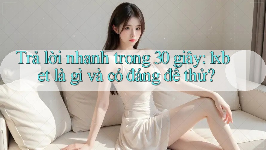 Trả lời nhanh trong 30 giây: 1xbet là gì và có đáng để thử? Trả lời nhanh trong 30 giây: 1xbet là gì và có đáng để thử?