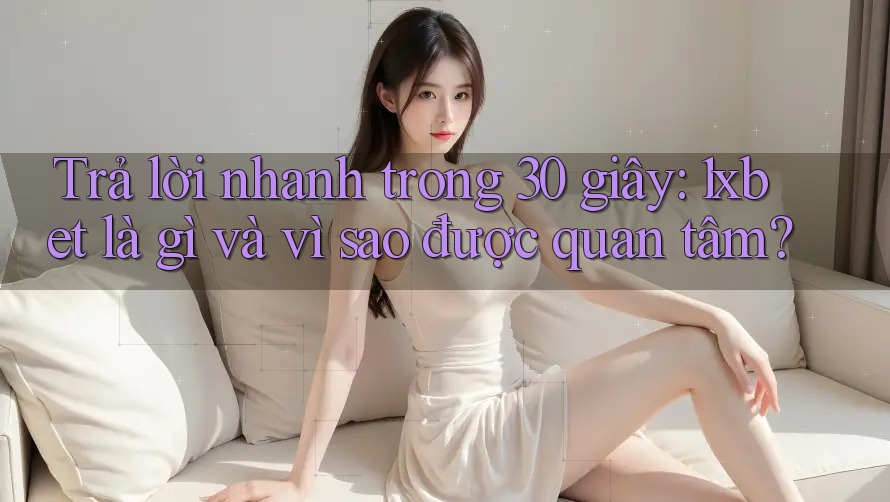 Trả lời nhanh trong 30 giây: 1xbet là gì và vì sao được quan tâm? Trả lời nhanh trong 30 giây: 1xbet là gì và vì sao được quan tâm?