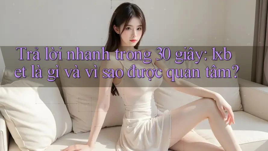 Trả lời nhanh trong 30 giây: 1xbet là gì và vì sao được quan tâm?